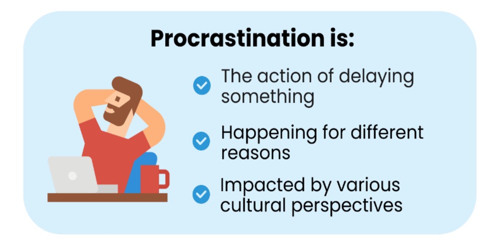 Procrastination is the act of delaying something that happens for different reasons and is impacted by various cultural perspectives.