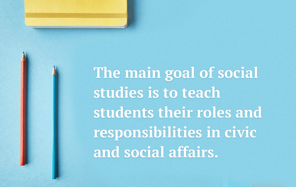 The main goal of social studies is to teach students their roles in social affairs.