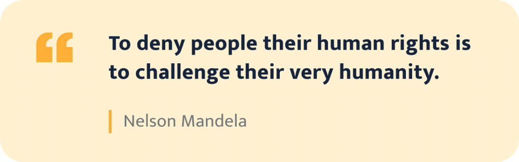 "To deny people their human rights is to challenge their very humanity." - Nelson Mandela.