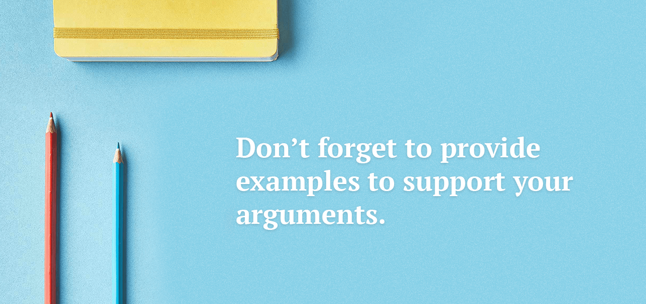 Don’t forget to provide examples to support your arguments.