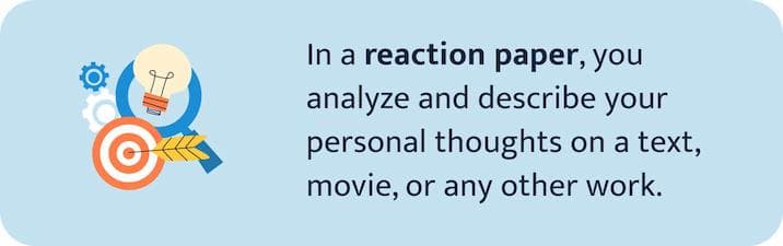 In a reaction paper, you analyze and describe your thoughts on a text, movie, or any other work.