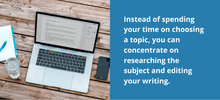 Instead of spending your time on choosing a topic, you can concentrate on researching the subject and editing your writing.